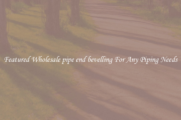 Featured Wholesale pipe end bevelling For Any Piping Needs