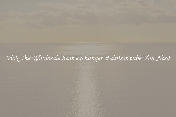 Pick The Wholesale heat exchanger stainless tube You Need