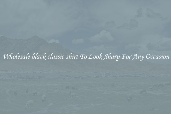 Wholesale black classic shirt To Look Sharp For Any Occasion