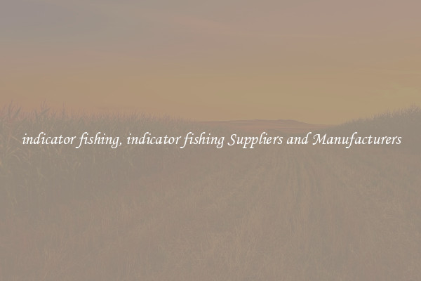 indicator fishing, indicator fishing Suppliers and Manufacturers