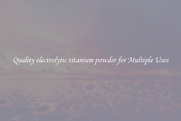 Quality electrolytic titanium powder for Multiple Uses