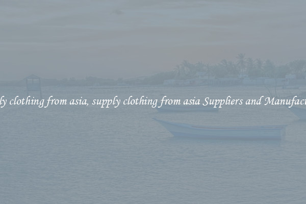 supply clothing from asia, supply clothing from asia Suppliers and Manufacturers