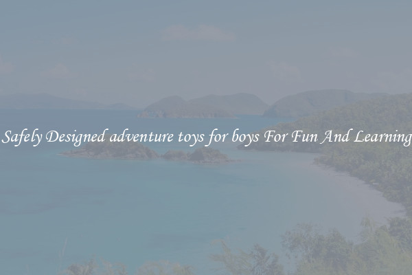 Safely Designed adventure toys for boys For Fun And Learning