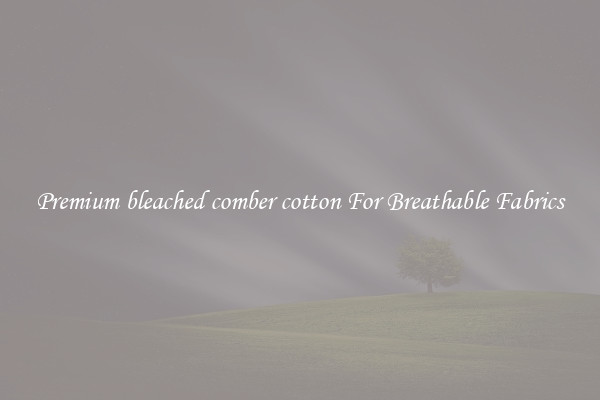 Premium bleached comber cotton For Breathable Fabrics