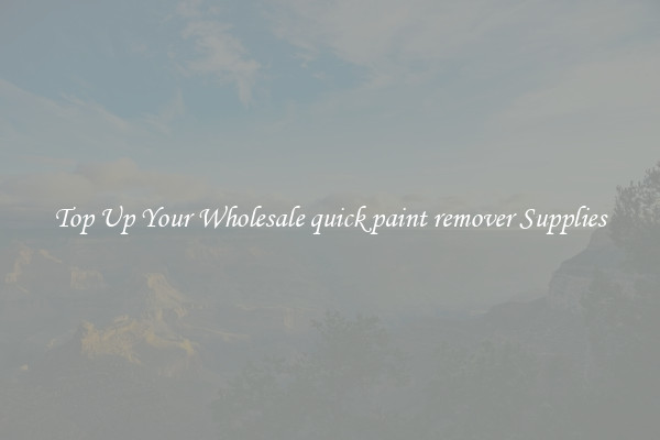 Top Up Your Wholesale quick paint remover Supplies