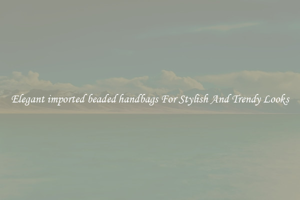 Elegant imported beaded handbags For Stylish And Trendy Looks
