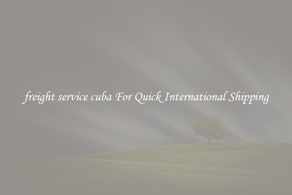 freight service cuba For Quick International Shipping