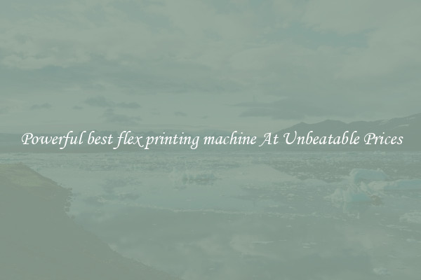 Powerful best flex printing machine At Unbeatable Prices