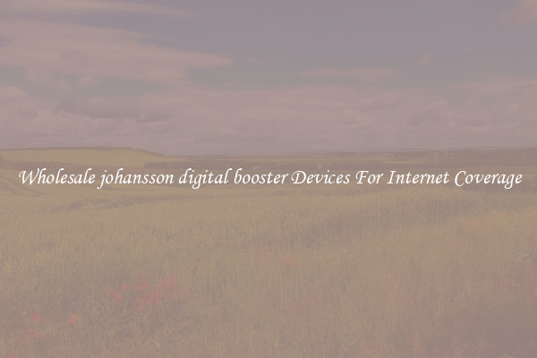 Wholesale johansson digital booster Devices For Internet Coverage
