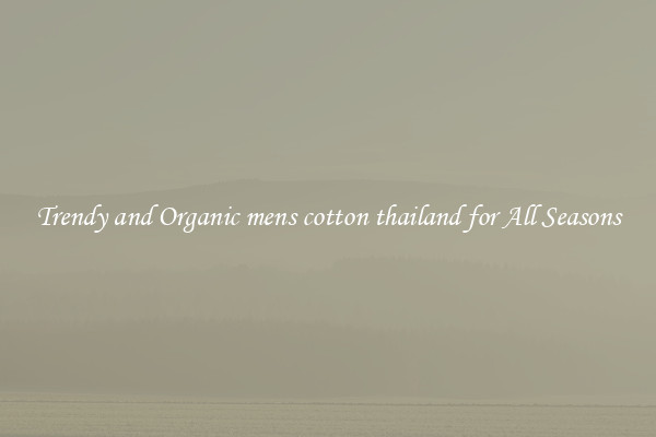 Trendy and Organic mens cotton thailand for All Seasons