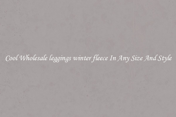 Cool Wholesale leggings winter fleece In Any Size And Style