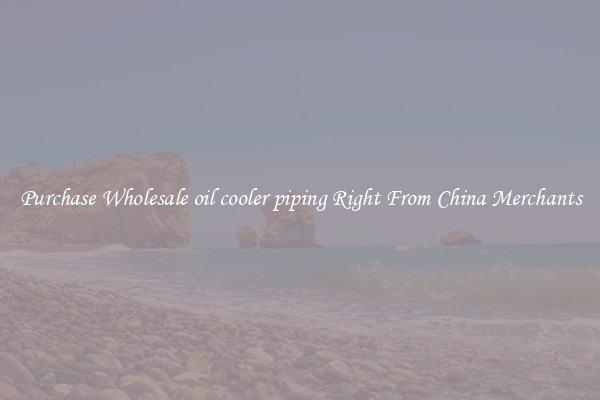 Purchase Wholesale oil cooler piping Right From China Merchants
