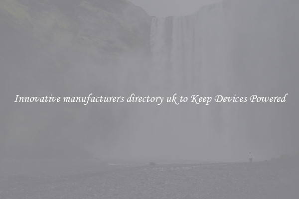 Innovative manufacturers directory uk to Keep Devices Powered