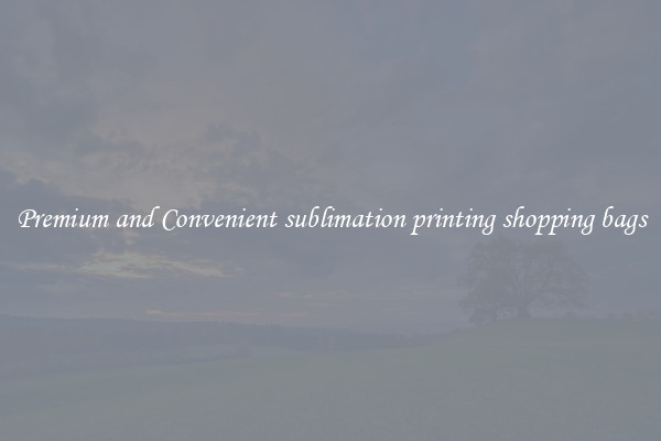Premium and Convenient sublimation printing shopping bags