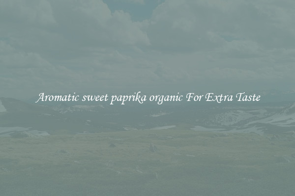 Aromatic sweet paprika organic For Extra Taste