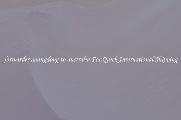 forwarder guangdong to australia For Quick International Shipping