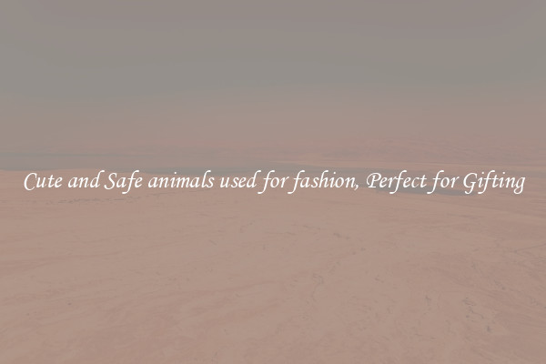 Cute and Safe animals used for fashion, Perfect for Gifting