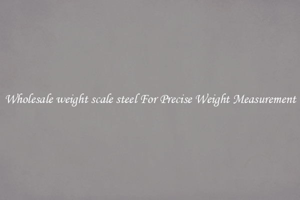 Wholesale weight scale steel For Precise Weight Measurement