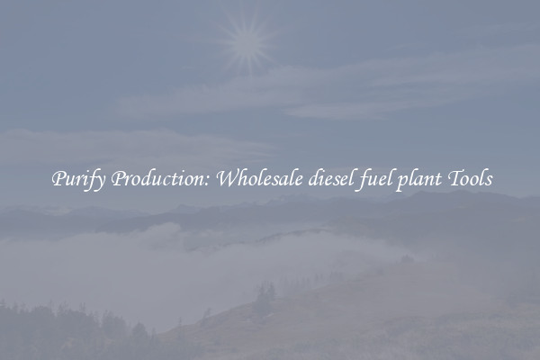 Purify Production: Wholesale diesel fuel plant Tools