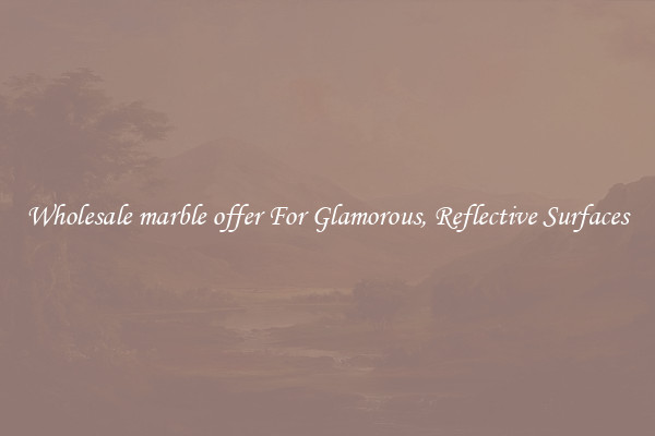 Wholesale marble offer For Glamorous, Reflective Surfaces