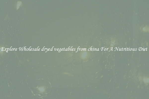 Explore Wholesale dryed vegetables from china For A Nutritious Diet 