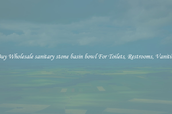 Buy Wholesale sanitary stone basin bowl For Toilets, Restrooms, Vanities