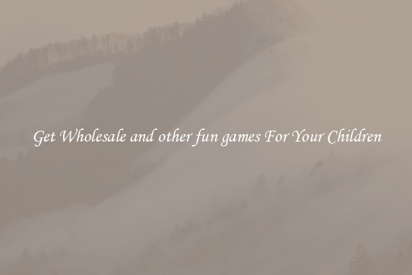 Get Wholesale and other fun games For Your Children