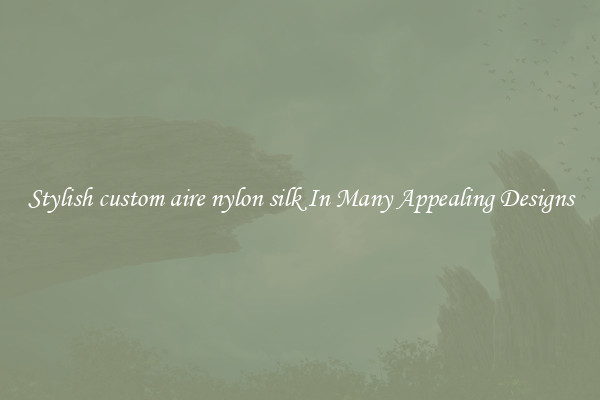 Stylish custom aire nylon silk In Many Appealing Designs