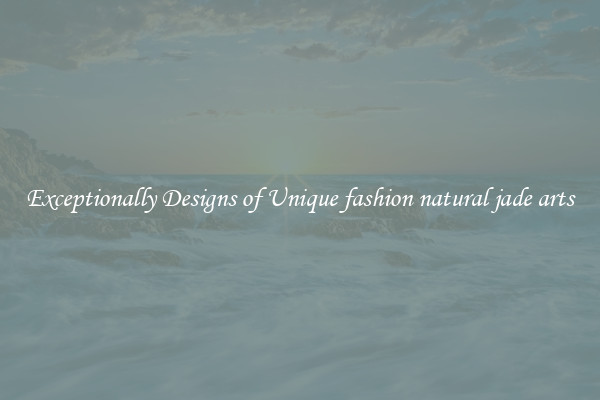 Exceptionally Designs of Unique fashion natural jade arts