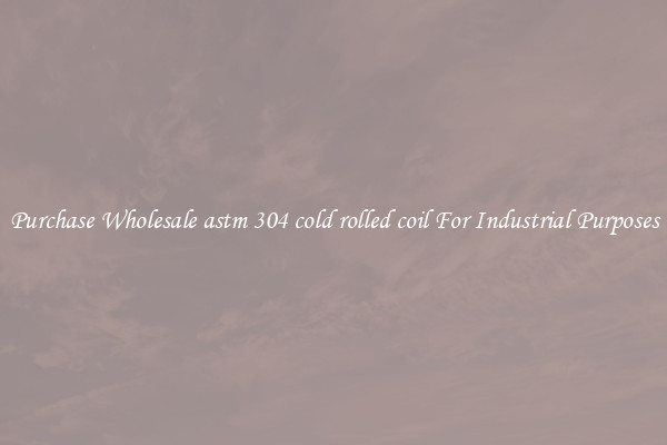 Purchase Wholesale astm 304 cold rolled coil For Industrial Purposes