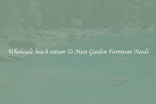 Wholesale beach rattan To Meet Garden Furniture Needs
