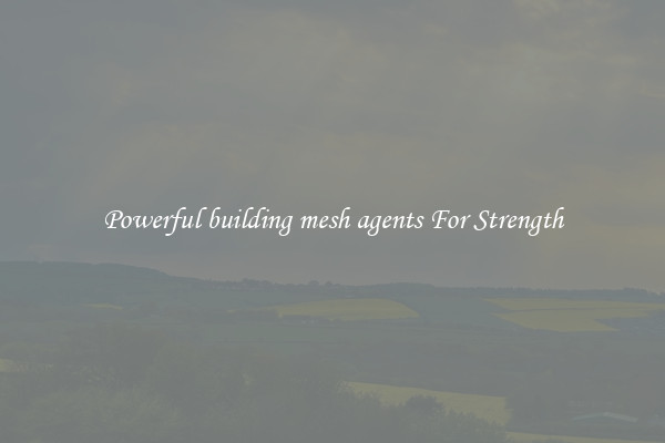 Powerful building mesh agents For Strength