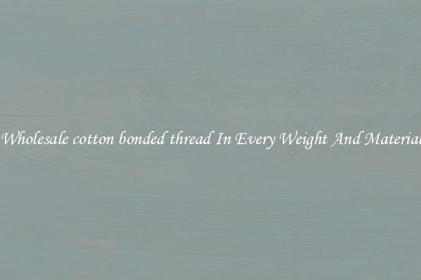 Wholesale cotton bonded thread In Every Weight And Material