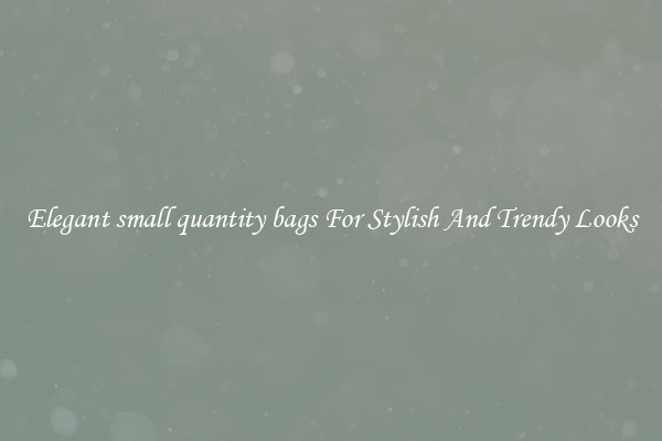 Elegant small quantity bags For Stylish And Trendy Looks