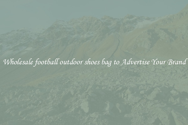 Wholesale football outdoor shoes bag to Advertise Your Brand
