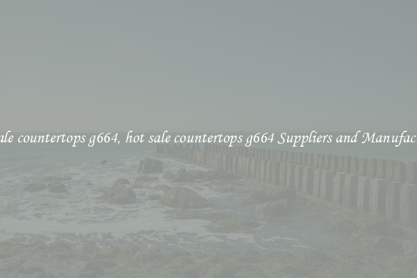 hot sale countertops g664, hot sale countertops g664 Suppliers and Manufacturers