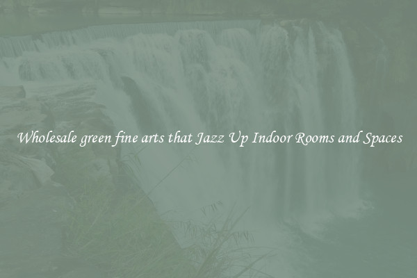 Wholesale green fine arts that Jazz Up Indoor Rooms and Spaces