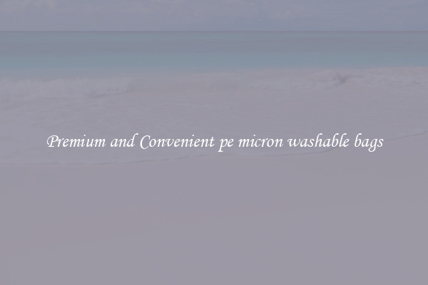 Premium and Convenient pe micron washable bags