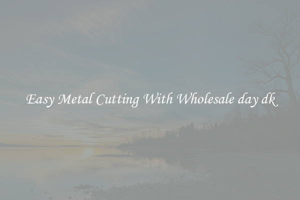 Easy Metal Cutting With Wholesale day dk