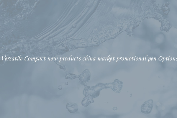 Versatile Compact new products china market promotional pen Options