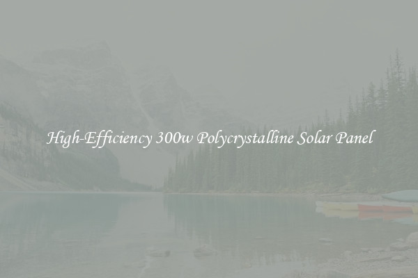 High-Efficiency 300w Polycrystalline Solar Panel
