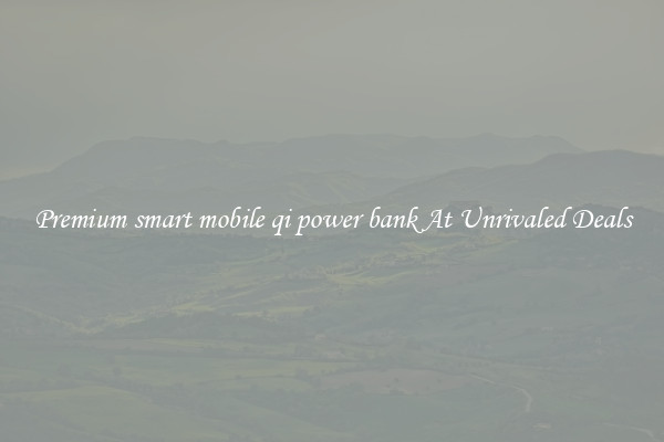 Premium smart mobile qi power bank At Unrivaled Deals