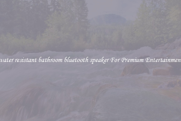 water resistant bathroom bluetooth speaker For Premium Entertainment