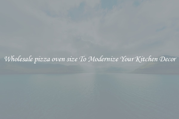 Wholesale pizza oven size To Modernize Your Kitchen Decor