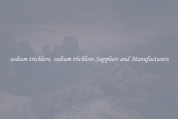 sodium trichloro, sodium trichloro Suppliers and Manufacturers