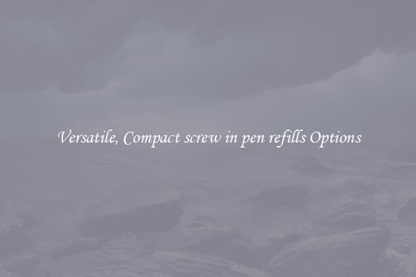 Versatile, Compact screw in pen refills Options