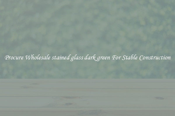 Procure Wholesale stained glass dark green For Stable Construction