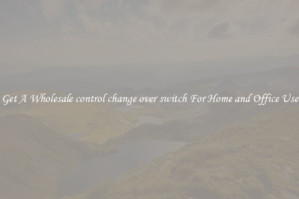 Get A Wholesale control change over switch For Home and Office Use