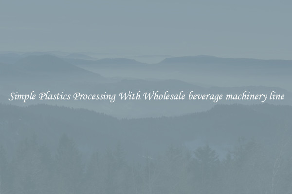 Simple Plastics Processing With Wholesale beverage machinery line