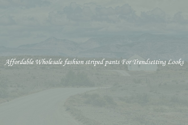 Affordable Wholesale fashion striped pants For Trendsetting Looks